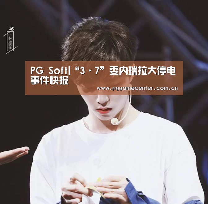 PG Soft|“3·7”委内瑞拉大停电事件快报