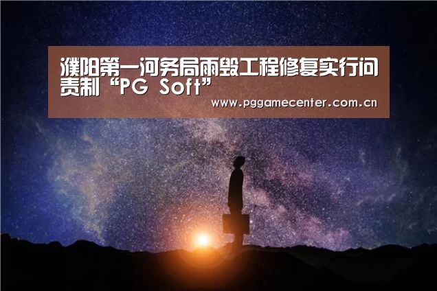 濮阳第一河务局雨毁工程修复实行问责制“PG Soft”