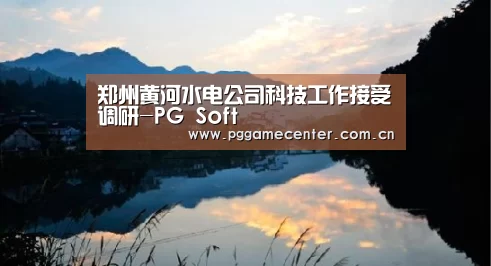 郑州黄河水电公司科技工作接受调研-PG Soft