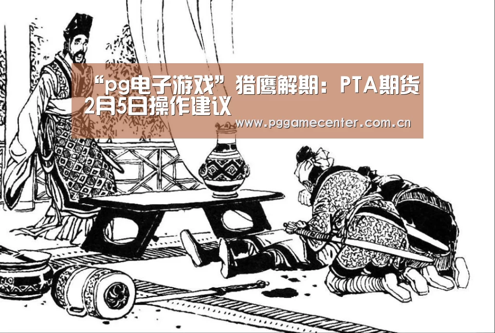 “pg电子游戏”猎鹰解期：PTA期货2月5日操作建议
